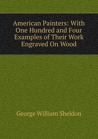 American Painters: With One Hundred and Four Examples of Their Work Engraved On Wood