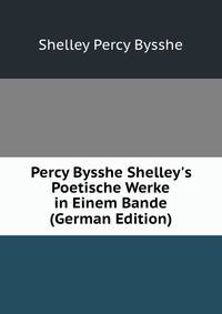 Percy Bysshe Shelley's Poetische Werke in Einem Bande (German Edition)