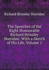 The Speeches of the Right Honourable Richard Brinsley Sheridan: With a Sketch of His Life, Volume 1