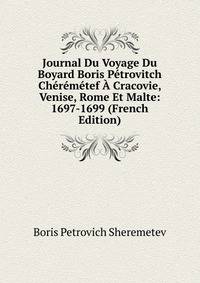 Journal Du Voyage Du Boyard Boris Petrovitch Cheremetef A Cracovie, Venise, Rome Et Malte: 1697-1699 (French Edition)
