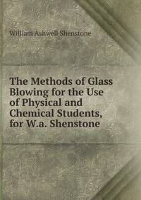 The Methods of Glass Blowing for the Use of Physical and Chemical Students, for W.a. Shenstone .