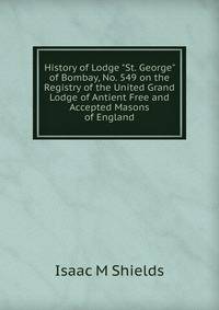 History of Lodge "St. George" of Bombay, No. 549 on the Registry of the United Grand Lodge of Antient Free and Accepted Masons of England