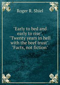 "Early to bed and early to rise". "Twenty years in hell with the beef trust". "Facts, not fiction"