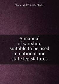 A manual of worship, suitable to be used in national and state legislatures