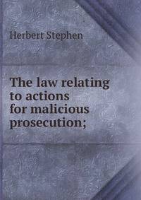 The law relating to actions for malicious prosecution;