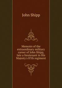 Memoirs of the extraordinary military career of John Shipp, late a lieutenant in His Majesty's 87th regiment