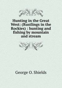 Hunting in the Great West: (Rustlings in the Rockies) : hunting and fishing by mountain and stream.