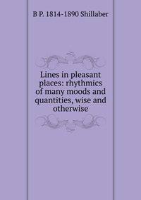 Lines in pleasant places: rhythmics of many moods and quantities, wise and otherwise
