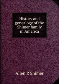 History and genealogy of the Shimer family in America