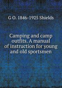Camping and camp outfits. A manual of instruction for young and old sportsmen