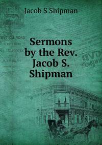 Sermons by the Rev. Jacob S. Shipman