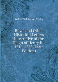 Royal and Other Historical Letters Illustrative of the Reign of Henry Iii: 1216-1235 (Latin Edition)