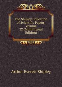 The Shipley Collection of Scientific Papers, Volume 22 (Multilingual Edition)