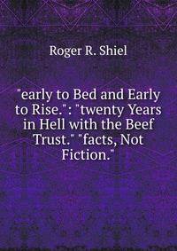 "early to Bed and Early to Rise.": "twenty Years in Hell with the Beef Trust." "facts, Not Fiction."