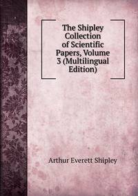 The Shipley Collection of Scientific Papers, Volume 3 (Multilingual Edition)