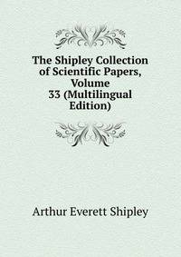 The Shipley Collection of Scientific Papers, Volume 33 (Multilingual Edition)
