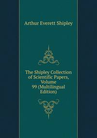 The Shipley Collection of Scientific Papers, Volume 99 (Multilingual Edition)