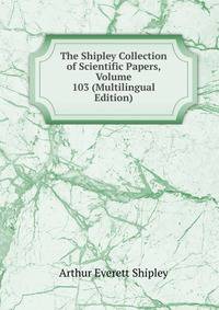 The Shipley Collection of Scientific Papers, Volume 103 (Multilingual Edition)