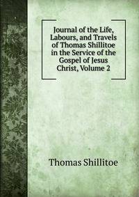 Journal of the Life, Labours, and Travels of Thomas Shillitoe in the Service of the Gospel of Jesus Christ, Volume 2