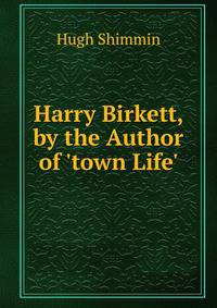 Harry Birkett, by the Author of 'town Life'.