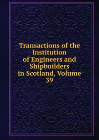 Transactions of the Institution of Engineers and Shipbuilders in Scotland, Volume 39