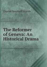 The Reformer of Geneva: An Historical Drama