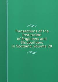 Transactions of the Institution of Engineers and Shipbuilders in Scotland, Volume 28