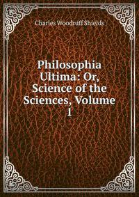 Philosophia Ultima: Or, Science of the Sciences, Volume 1