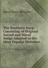 The Southern Harp: Consisting of Original Sacred and Moral Songs Adapted to the Most Popular Melodies