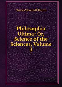 Philosophia Ultima: Or, Science of the Sciences, Volume 3