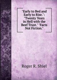 "Early to Bed and Early to Rise.": "Twenty Years in Hell with the Beef Trust." "Facts Not Fiction."