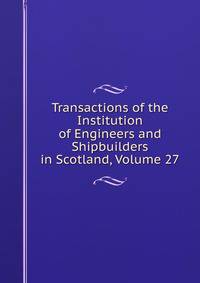 Transactions of the Institution of Engineers and Shipbuilders in Scotland, Volume 27