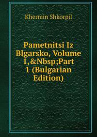 Pametnitsi Iz Blgarsko, Volume 1,&amp;Nbsp;Part 1 (Bulgarian Edition)