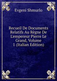 Recueil De Documents Relatifs Au R?gne De L'empereur Pierre Le Grand, Volume 1 (Italian Edition)