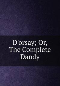 D'orsay; Or, The Complete Dandy