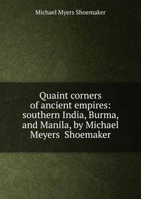 Quaint corners of ancient empires: southern India, Burma, and Manila, by Michael Meyers Shoemaker