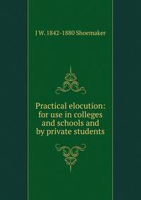 Practical elocution: for use in colleges and schools and by private students