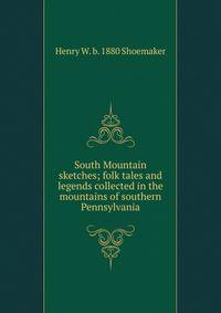 South Mountain sketches; folk tales and legends collected in the mountains of southern Pennsylvania