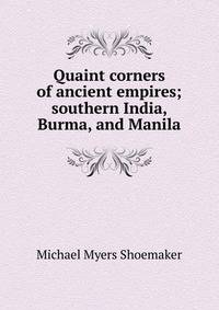 Quaint corners of ancient empires; southern India, Burma, and Manila