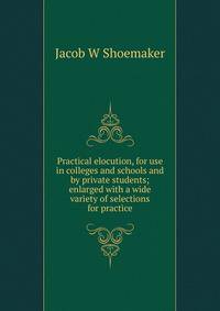 Practical elocution, for use in colleges and schools and by private students; enlarged with a wide variety of selections for practice