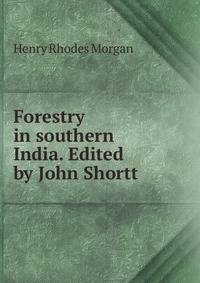 Forestry in southern India. Edited by John Shortt