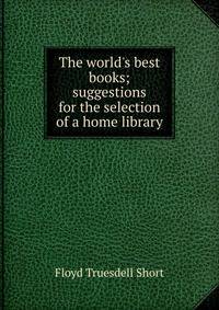 The world's best books; suggestions for the selection of a home library