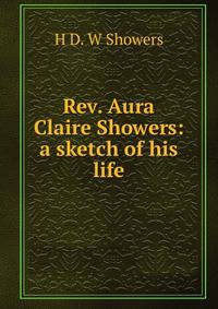 Rev. Aura Claire Showers: a sketch of his life