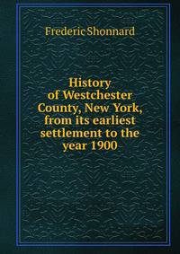History of Westchester County, New York, from its earliest settlement to the year 1900