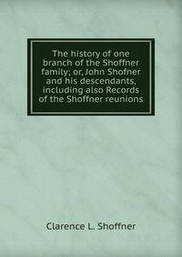The history of one branch of the Shoffner family; or, John Shofner and his descendants, including also Records of the Shoffner reunions