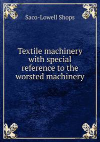 Textile machinery with special reference to the worsted machinery