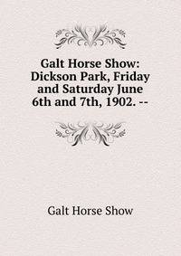 Galt Horse Show: Dickson Park, Friday and Saturday June 6th and 7th, 1902. --