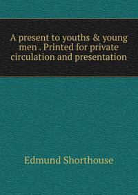 A present to youths &amp; young men . Printed for private circulation and presentation