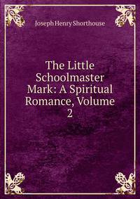 The Little Schoolmaster Mark: A Spiritual Romance, Volume 2