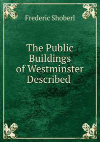 The Public Buildings of Westminster Described .